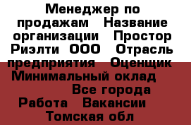 Менеджер по продажам › Название организации ­ Простор-Риэлти, ООО › Отрасль предприятия ­ Оценщик › Минимальный оклад ­ 140 000 - Все города Работа » Вакансии   . Томская обл.